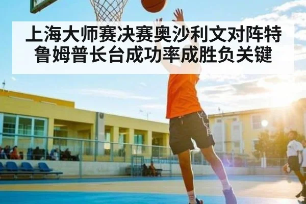 上海大师赛决赛奥沙利文对阵特鲁姆普长台成功率成胜负关键