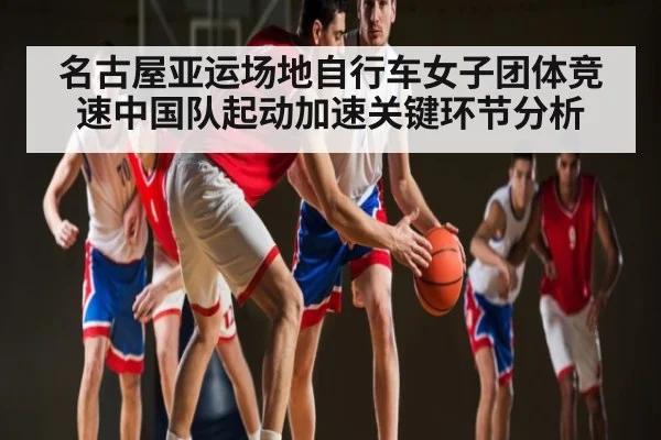 名古屋亚运场地自行车女子团体竞速中国队起动加速关键环节分析