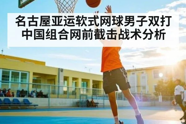 名古屋亚运软式网球男子双打中国组合网前截击战术分析