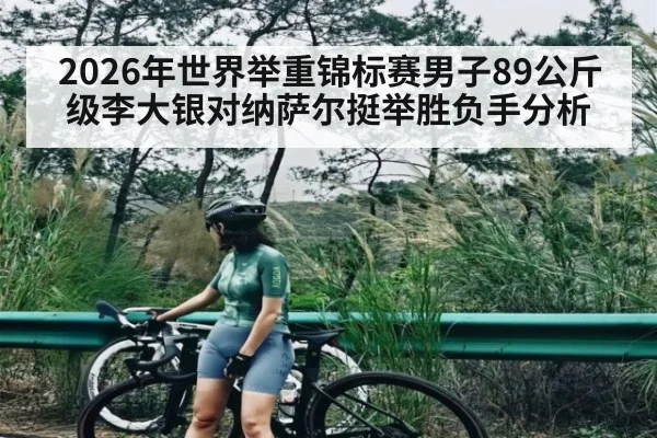 2026年世界举重锦标赛男子89公斤级李大银对纳萨尔挺举胜负手分析