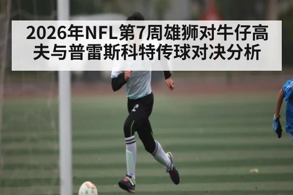 2026年NFL第7周雄狮对牛仔高夫与普雷斯科特传球对决分析