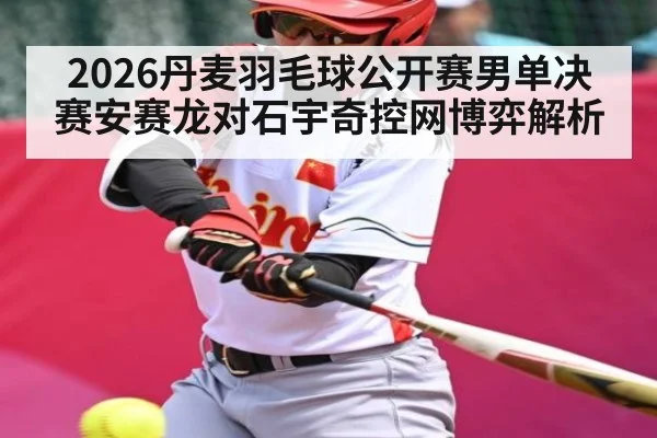 2026丹麦羽毛球公开赛男单决赛安赛龙对石宇奇控网博弈解析