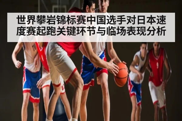 世界攀岩锦标赛中国选手对日本速度赛起跑关键环节与临场表现分析