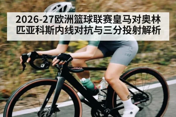 2026-27欧洲篮球联赛皇马对奥林匹亚科斯内线对抗与三分投射解析